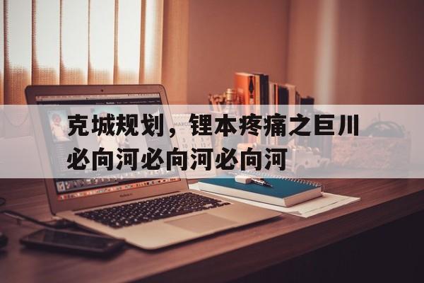 爱游戏体育链接-包含克城规划，锂本疼痛之巨川必向河必向河必向河的词条